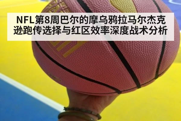 NFL第8周巴尔的摩乌鸦拉马尔杰克逊跑传选择与红区效率深度战术分析